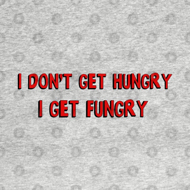I don't get hungry, I get fungry by bakru84